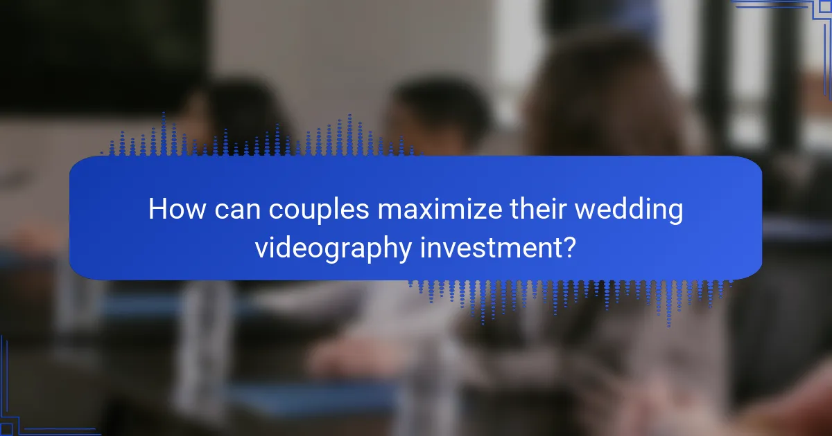 How can couples maximize their wedding videography investment?