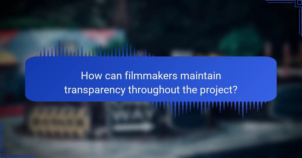 How can filmmakers maintain transparency throughout the project?