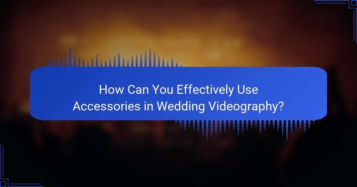 How Can You Effectively Use Accessories in Wedding Videography?
