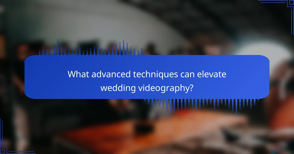 What advanced techniques can elevate wedding videography?