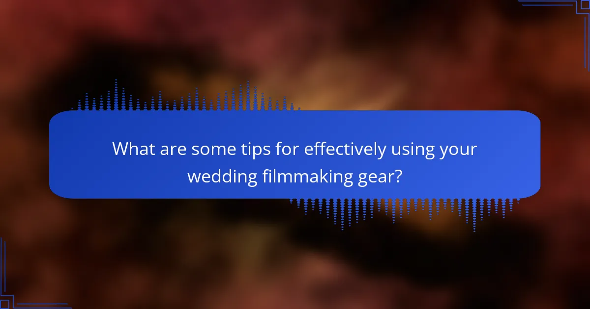 What are some tips for effectively using your wedding filmmaking gear?