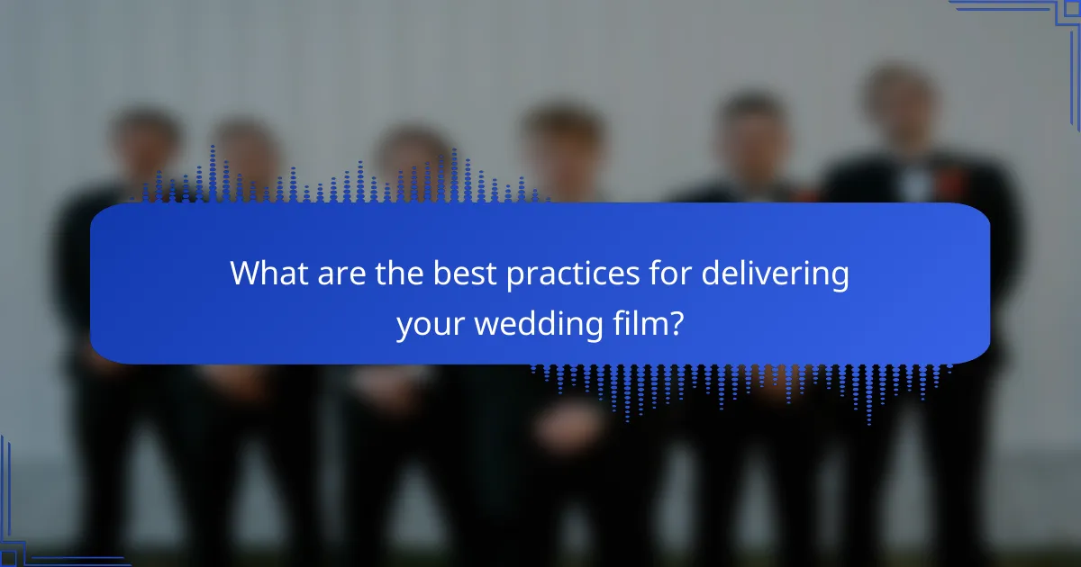 What are the best practices for delivering your wedding film?