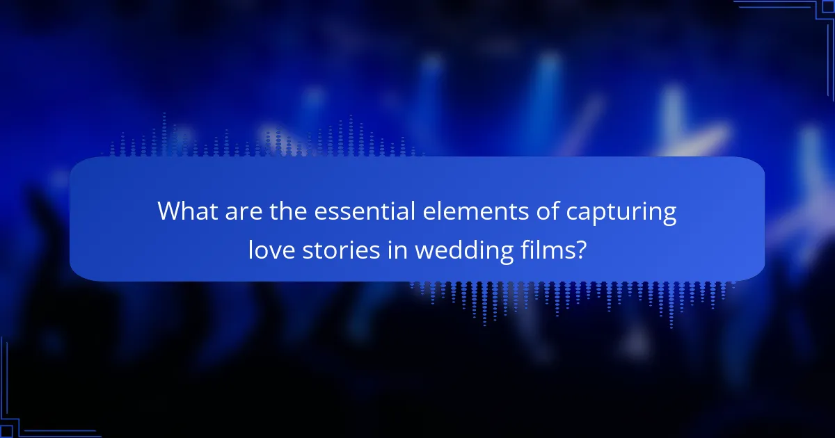 What are the essential elements of capturing love stories in wedding films?