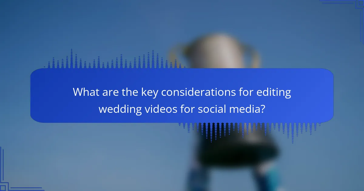 What are the key considerations for editing wedding videos for social media?