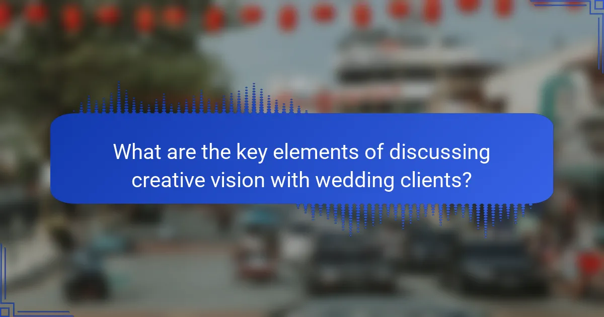 What are the key elements of discussing creative vision with wedding clients?