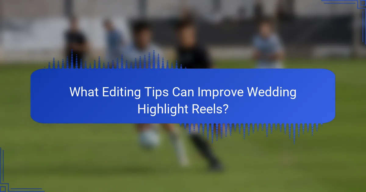 What Editing Tips Can Improve Wedding Highlight Reels?
