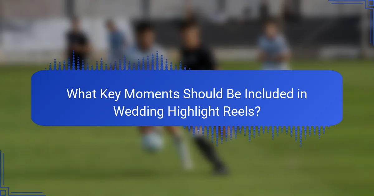 What Key Moments Should Be Included in Wedding Highlight Reels?